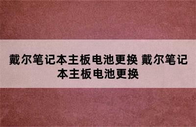 戴尔笔记本主板电池更换 戴尔笔记本主板电池更换